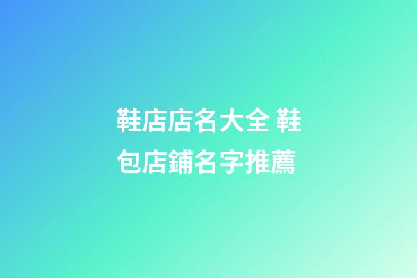 鞋店店名大全 鞋包店鋪名字推薦-第1張-店鋪起名-玄機派
